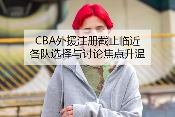 CBA外援注册截止临近 各队选择与讨论焦点升温
